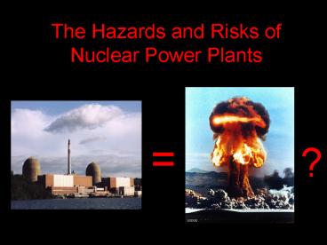 The Hazards and Risks of Nuclear Power Plants