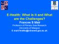 EHealth: What is it and What are the Challenges Frances S Mair Professor of Primary Care Research Un PowerPoint PPT Presentation