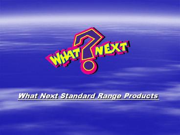 What Next Standard Range Products