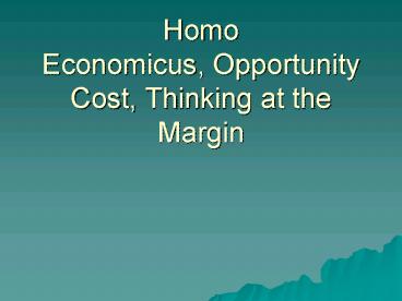 Homo Economicus, Opportunity Cost, Thinking at the Margin