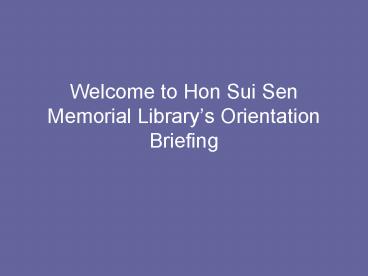 Welcome to Hon Sui Sen Memorial Librarys Orientation Briefing