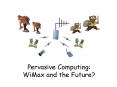 Pervasive Computing: WiMax and the Future PowerPoint PPT Presentation