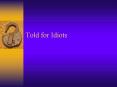 Told for Idiots PowerPoint PPT Presentation