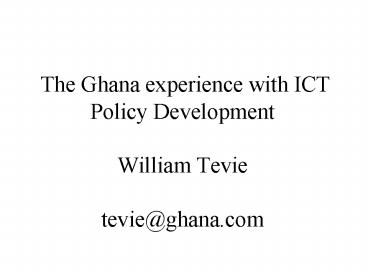 The Ghana experience with ICT Policy Development William Tevie tevieghana'com