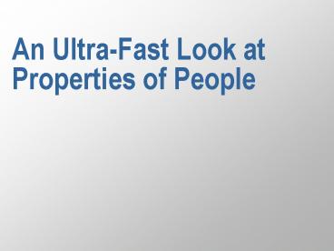 An Ultra-Fast Look at Properties of People