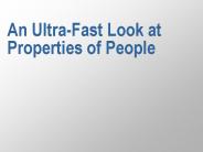 An Ultra-Fast Look at Properties of People
