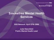 Smokefree Mental Health Services SSS Network April 27th 2006 Jude Stansfield Public Mental Health Le
