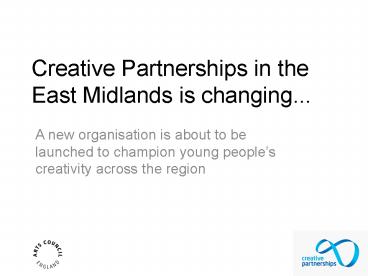 Creative Partnerships in the East Midlands is changing'''