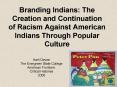 Branding Indians: The Creation and Continuation of Racism Against American Indians Through Popular C PowerPoint PPT Presentation