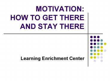 MOTIVATION: HOW TO GET THERE AND STAY THERE