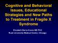 Cognitive and Behavioral Issues, Educational Strategies and New Paths to Treatment in Fragile X Syndrome PowerPoint PPT Presentation