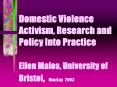 Domestic Violence Activism, Research and Policy Into Practice Ellen Malos, University of Bristol, Ma PowerPoint PPT Presentation