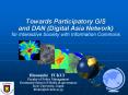 Towards Participatory GIS and DAN (Digital Asia Network) for Interactive Society with Information Commons PowerPoint PPT Presentation