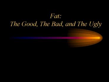 Fat: The Good, The Bad, and The Ugly