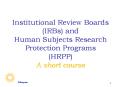 Institutional Review Boards IRBs and Human Subjects Research Protection Programs HRPP A short course PowerPoint PPT Presentation