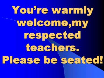 Youre warmly welcome,my respected teachers' Please be seated