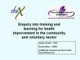 Enquiry into training and learning for health improvement in the community and voluntary sector PowerPoint PPT Presentation