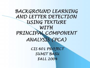 BACKGROUND LEARNING AND LETTER DETECTION USING TEXTURE WITH PRINCIPAL COMPONENT ANALYSIS (PCA)