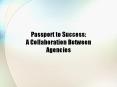 Passport to Success: A Collaboration Between Agencies PowerPoint PPT Presentation