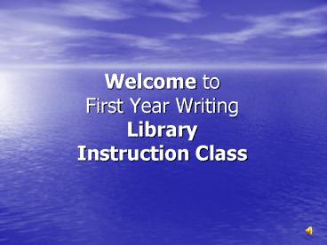 Welcome to First Year Writing Library Instruction Class