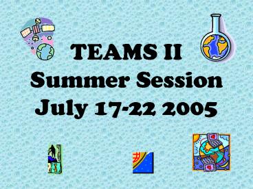 TEAMS II Summer Session July 1722 2005