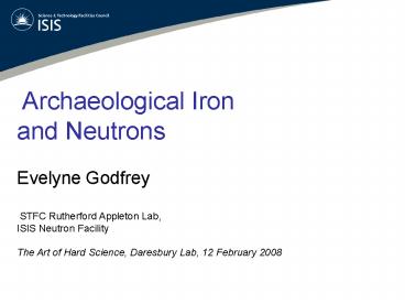 Archaeological Iron and Neutrons Evelyne Godfrey STFC Rutherford Appleton Lab, ISIS Neutron Facility