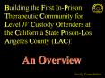 Building the First In-Prison Therapeutic Community for Level IV Custody Offenders at the California State Prison-Los Angeles County (LAC):       An Overview PowerPoint PPT Presentation