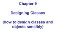 Chapter 9 Designing Classes (how to design classes and objects sensibly) PowerPoint PPT Presentation