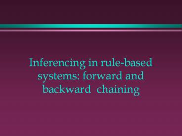 Inferencing in rule-based systems: forward and backward chaining