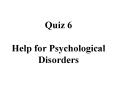 Quiz 6 Help for Psychological Disorders PowerPoint PPT Presentation