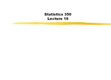 Statistics 350  Lecture 19