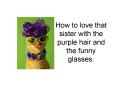 How to love that sister with the purple hair and the funny glasses' PowerPoint PPT Presentation
