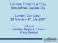 London: Towards a Truly SmokeFree Capital City London Campaign 20 March 1st July 2007 PowerPoint PPT Presentation