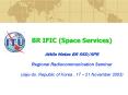 BR IFIC Space Services Attila Matas BR SSDSPR Regional Radiocommunication Seminar Jejudo, Republic o PowerPoint PPT Presentation