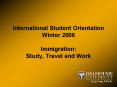 International Student Orientation Winter 2008 Immigration: Study, Travel and Work PowerPoint PPT Presentation