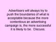 Advertisers will always try to push the boundaries of what is acceptable because the more contentious an advertising campaign is, the more successful it is likely to be. Discuss. PowerPoint PPT Presentation