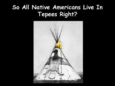 So All Native Americans Live In Tepees Right