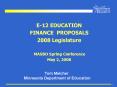 E12 EDUCATION FINANCE PROPOSALS 2008 Legislature MASBO Spring Conference May 2, 2008 PowerPoint PPT Presentation