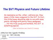 The SVT Physics and Future Lifetime