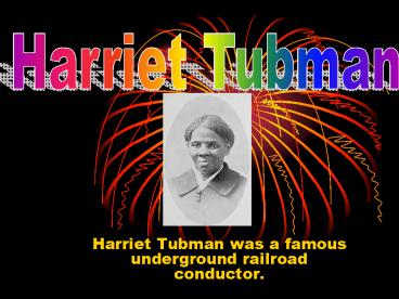 Harriet Tubman was a famous underground railroad conductor'