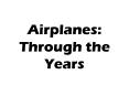 Airplanes: Through the Years PowerPoint PPT Presentation