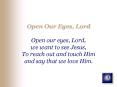 Open Our Eyes, Lord Open our eyes, Lord, we want to see Jesus, To reach out and touch Him and say th PowerPoint PPT Presentation