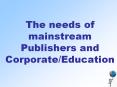 The needs of mainstream Publishers and Corporate/Education PowerPoint PPT Presentation