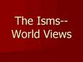 The Isms World Views PowerPoint PPT Presentation