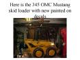 Here is the 345 OMC Mustang skid loader with new painted on decals PowerPoint PPT Presentation
