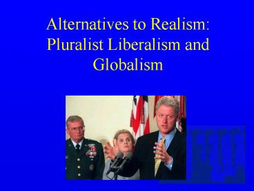 Alternatives to Realism: Pluralist Liberalism and Globalism