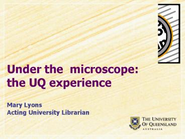 Under the microscope: the UQ experience