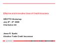 Effective and Innovative Uses of Credit Insurance GROTTO Workshop July 8th 9th 2009 Charleston SC Je