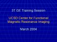 3T GE Training Session UCSD Center for Functional Magnetic Resonance Imaging March 2004 PowerPoint PPT Presentation