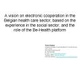 A vision on electronic cooperation in the Belgian health care sector, based on the experience in the PowerPoint PPT Presentation